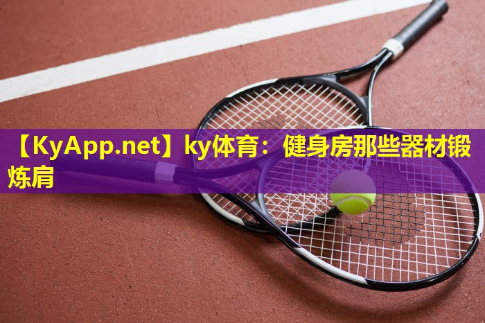 ky体育：健身房那些器材锻炼肩