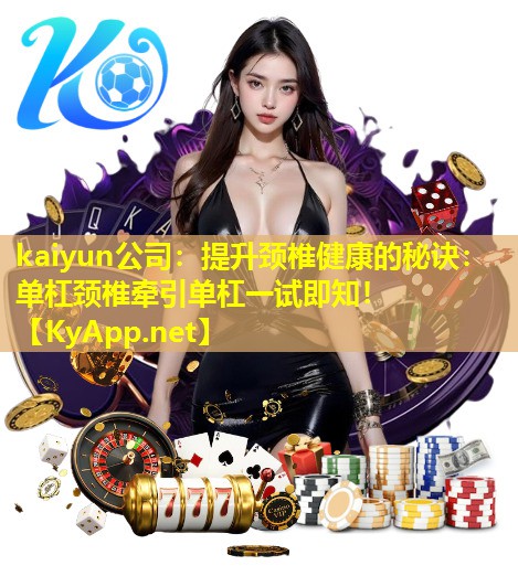 kaiyun公司：提升颈椎健康的秘诀：单杠颈椎牵引单杠一试即知！