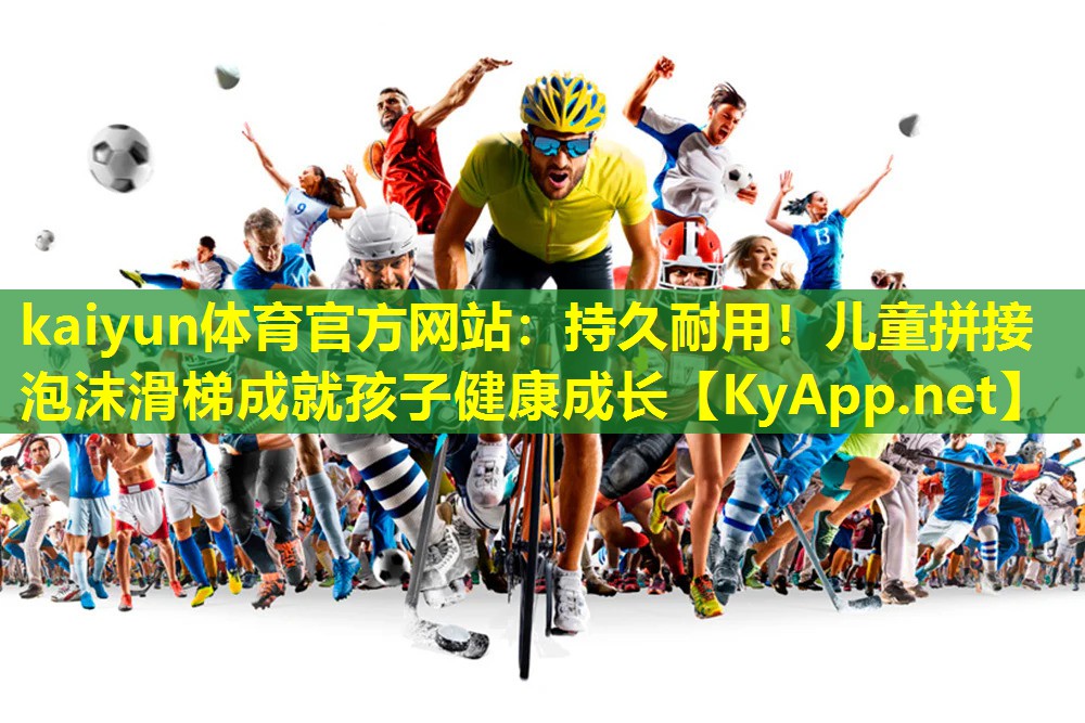 kaiyun体育官方网站：持久耐用！儿童拼接泡沫滑梯成就孩子健康成长