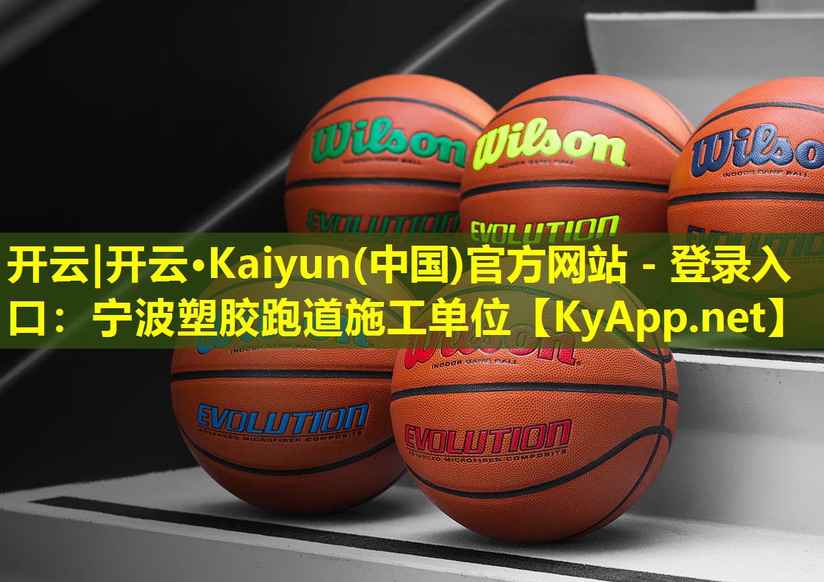 开云|开云·Kaiyun(中国)官方网站 - 登录入口：宁波塑胶跑道施工单位