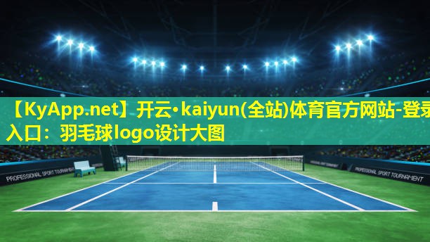 开云·kaiyun(全站)体育官方网站-登录入口：羽毛球logo设计大图