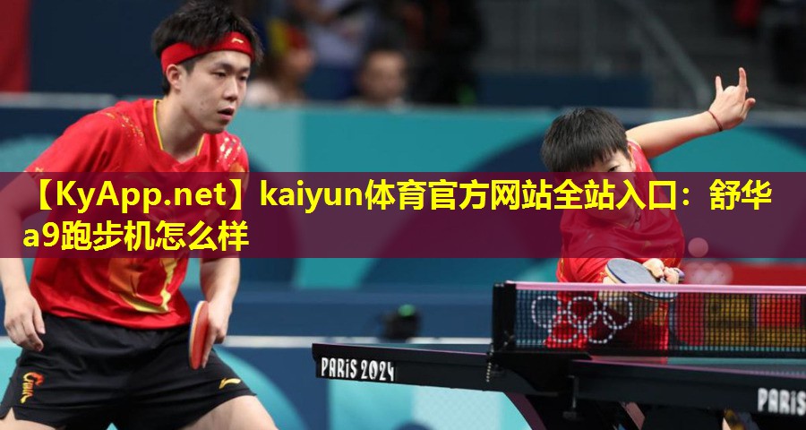 kaiyun体育官方网站全站入口：舒华a9跑步机怎么样