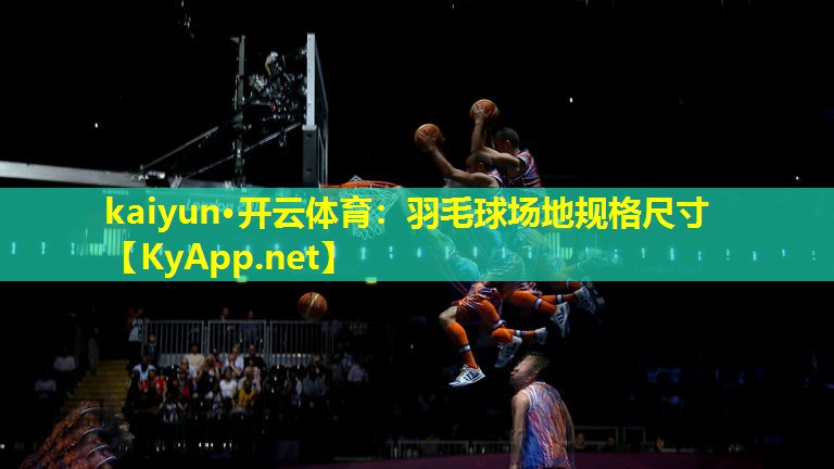kaiyun·开云体育：羽毛球场地规格尺寸