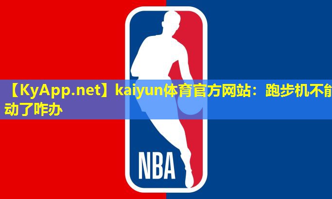 kaiyun体育官方网站：跑步机不能动了咋办