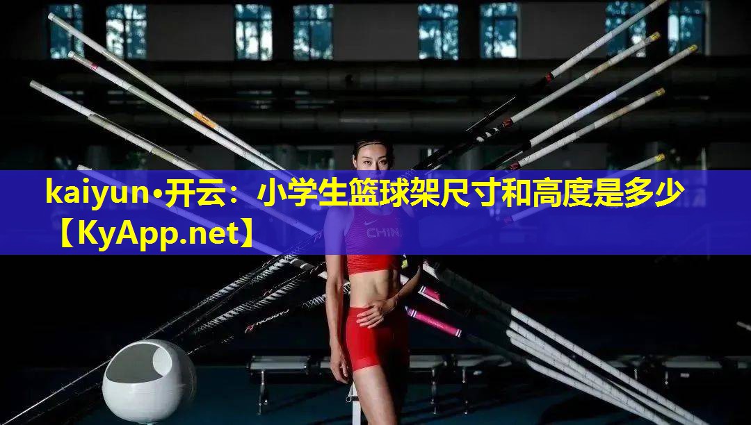 kaiyun·开云：小学生篮球架尺寸和高度是多少