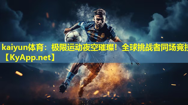kaiyun体育：极限运动夜空璀璨！全球挑战者同场竞技