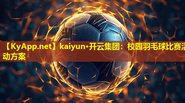 kaiyun·开云集团：校园羽毛球比赛活动方案