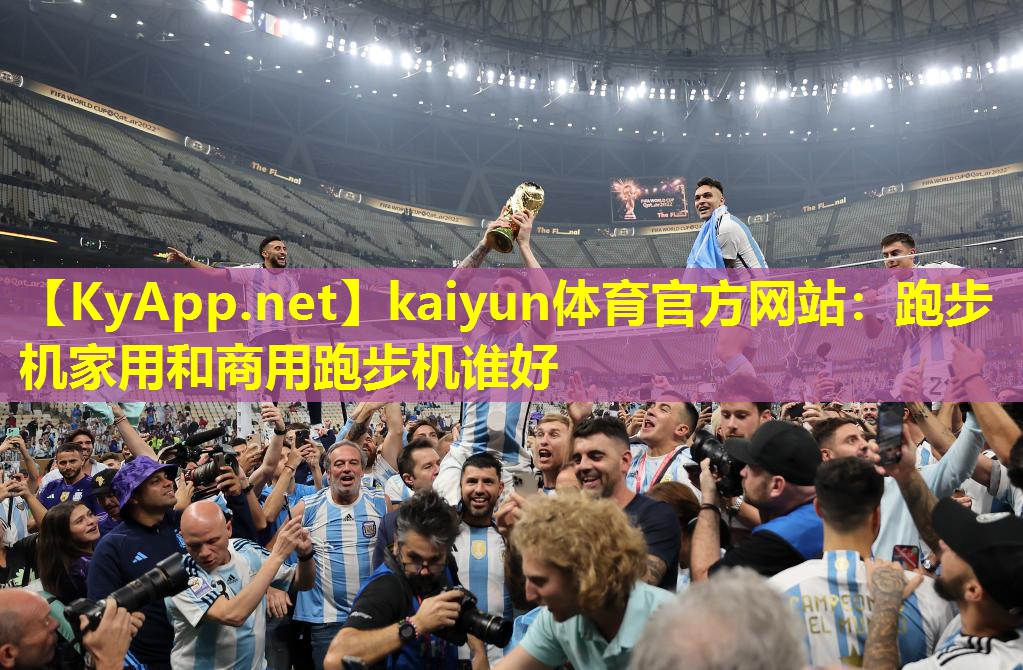 kaiyun体育官方网站：跑步机家用和商用跑步机谁好