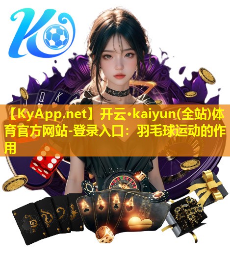 开云·kaiyun(全站)体育官方网站-登录入口：羽毛球运动的作用