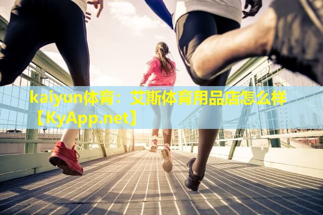 kaiyun体育：艾斯体育用品店怎么样