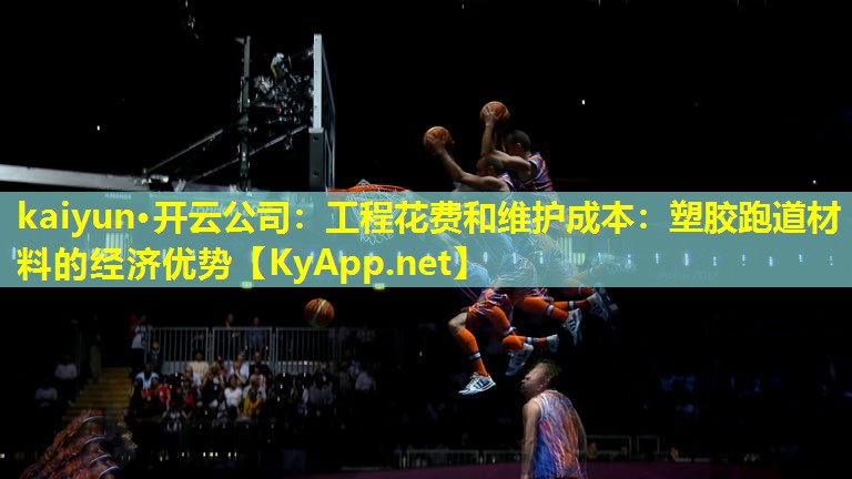 kaiyun·开云公司：工程花费和维护成本：塑胶跑道材料的经济优势