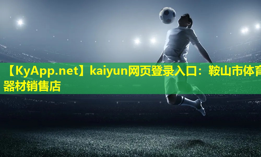 kaiyun网页登录入口：鞍山市体育器材销售店