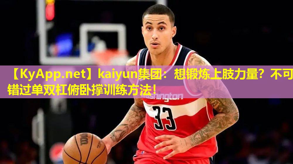 kaiyun集团：想锻炼上肢力量？不可错过单双杠俯卧撑训练方法！