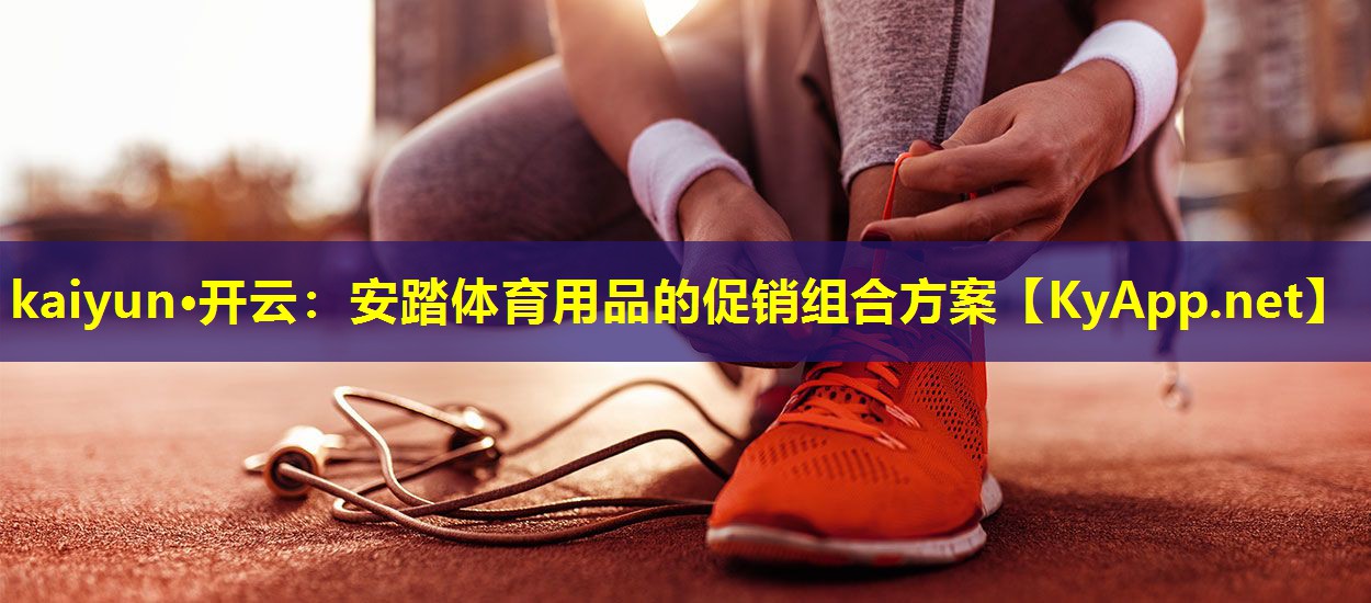 kaiyun·开云：安踏体育用品的促销组合方案