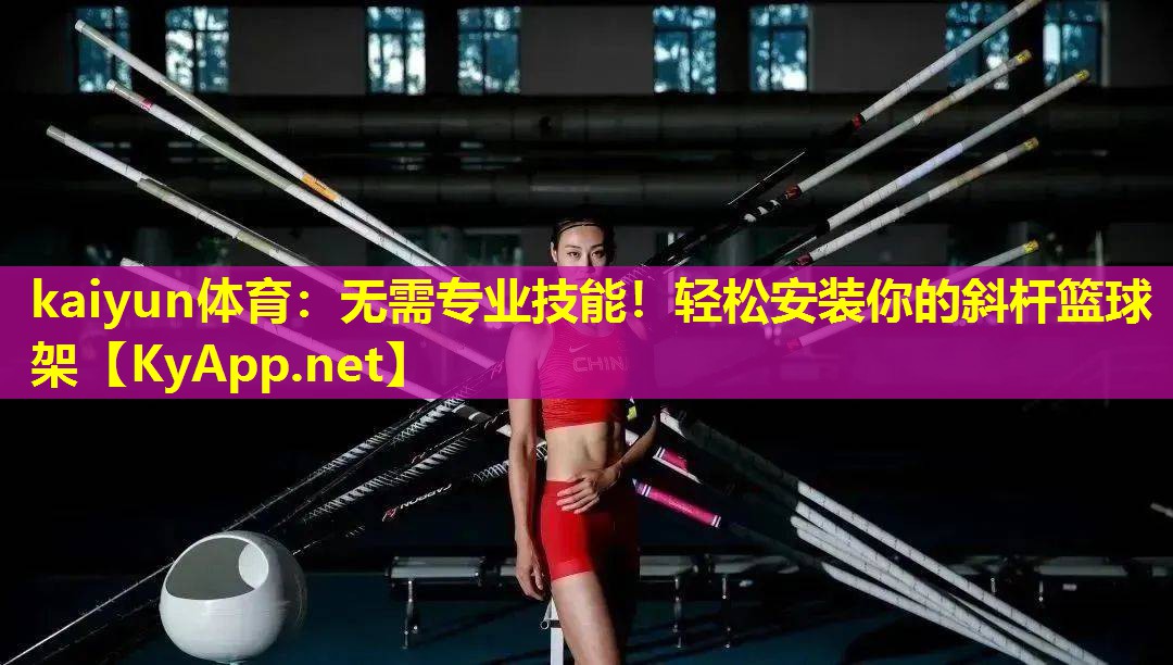 kaiyun体育：无需专业技能！轻松安装你的斜杆篮球架