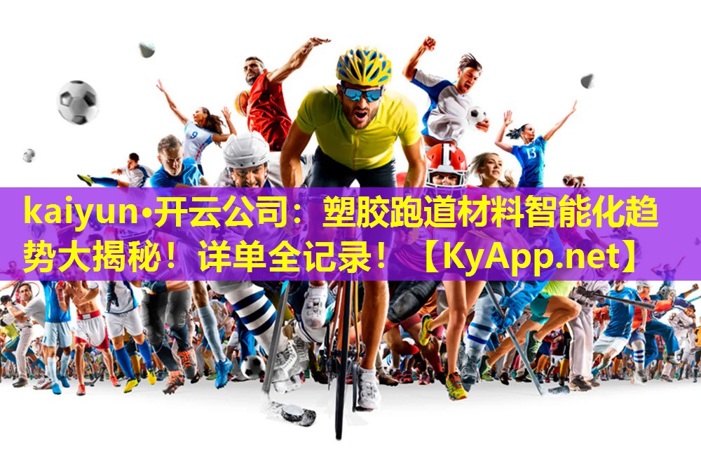kaiyun·开云公司：塑胶跑道材料智能化趋势大揭秘！详单全记录！