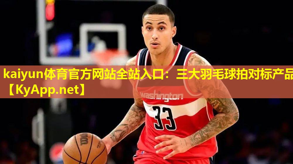 kaiyun体育官方网站全站入口：三大羽毛球拍对标产品