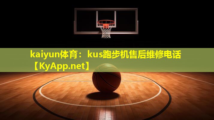 kaiyun体育：kus跑步机售后维修电话