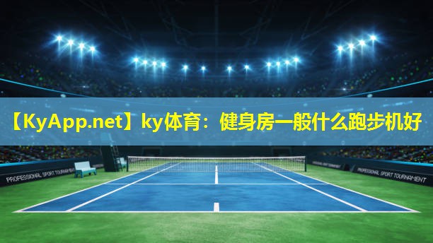 ky体育：健身房一般什么跑步机好