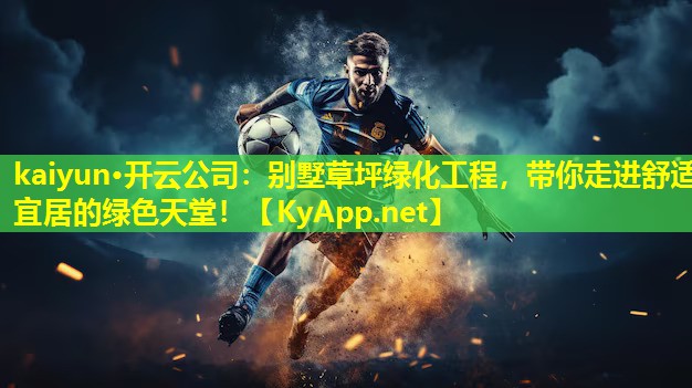 kaiyun·开云公司：别墅草坪绿化工程，带你走进舒适宜居的绿色天堂！