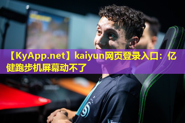 kaiyun网页登录入口：亿健跑步机屏幕动不了