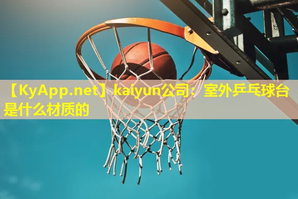 kaiyun公司：室外乒乓球台是什么材质的