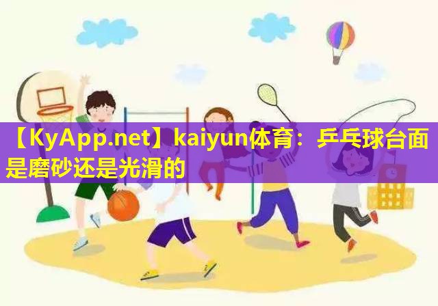 kaiyun体育：乒乓球台面是磨砂还是光滑的