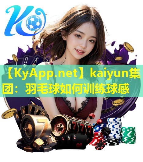 kaiyun集团：羽毛球如何训练球感