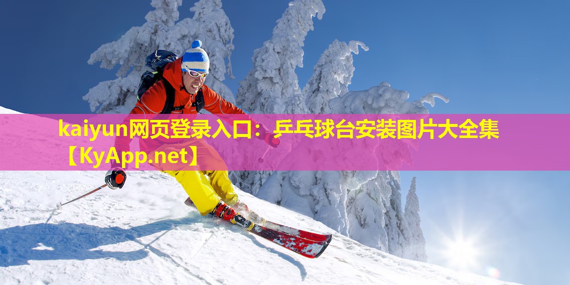 kaiyun网页登录入口：乒乓球台安装图片大全集
