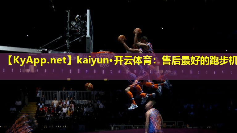 kaiyun·开云体育：售后最好的跑步机