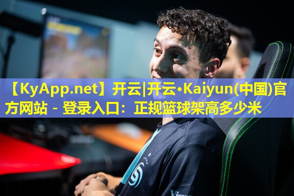 开云|开云·Kaiyun(中国)官方网站 - 登录入口：正规篮球架高多少米