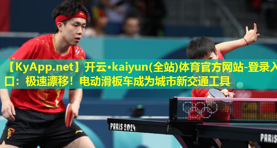 开云·kaiyun(全站)体育官方网站-登录入口：极速漂移！电动滑板车成为城市新交通工具