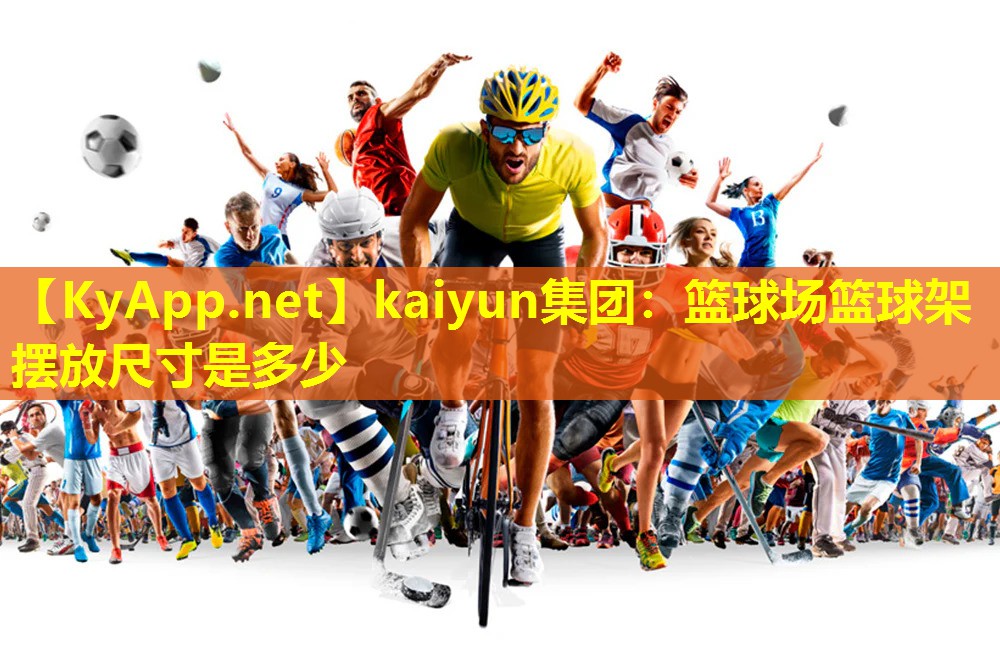 kaiyun集团：篮球场篮球架摆放尺寸是多少