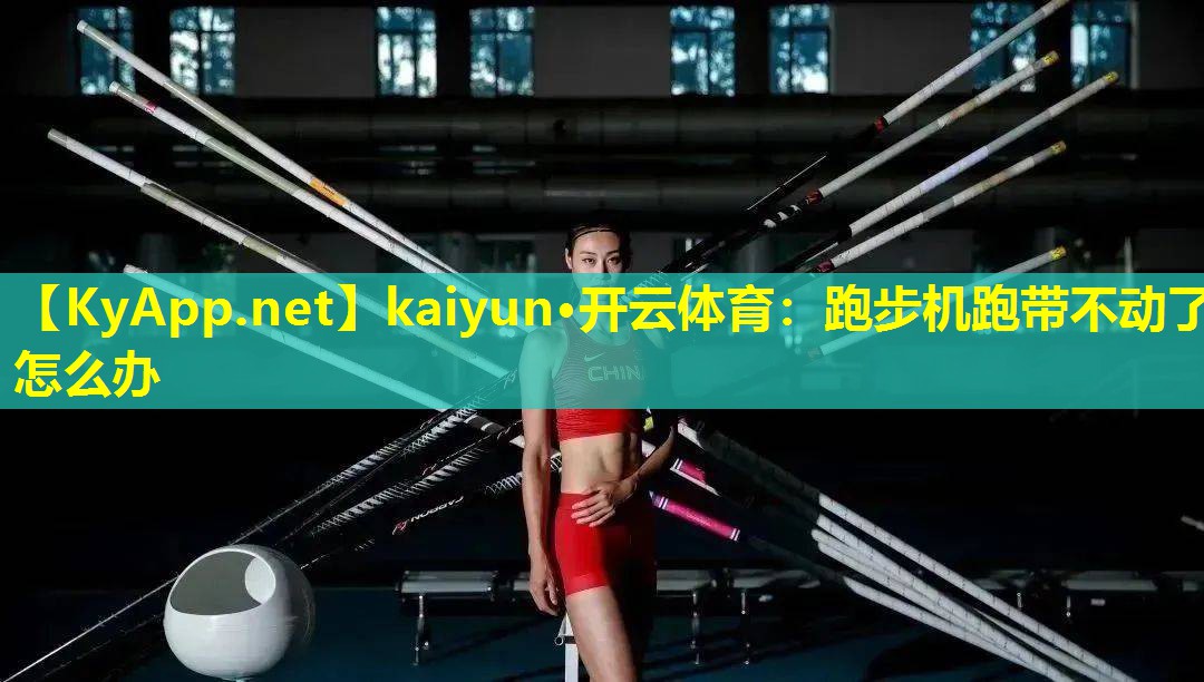kaiyun·开云体育：跑步机跑带不动了怎么办