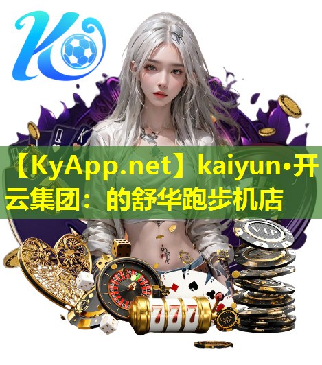 kaiyun·开云集团：的舒华跑步机店