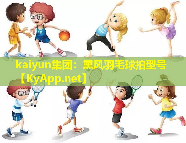 kaiyun集团：熏风羽毛球拍型号