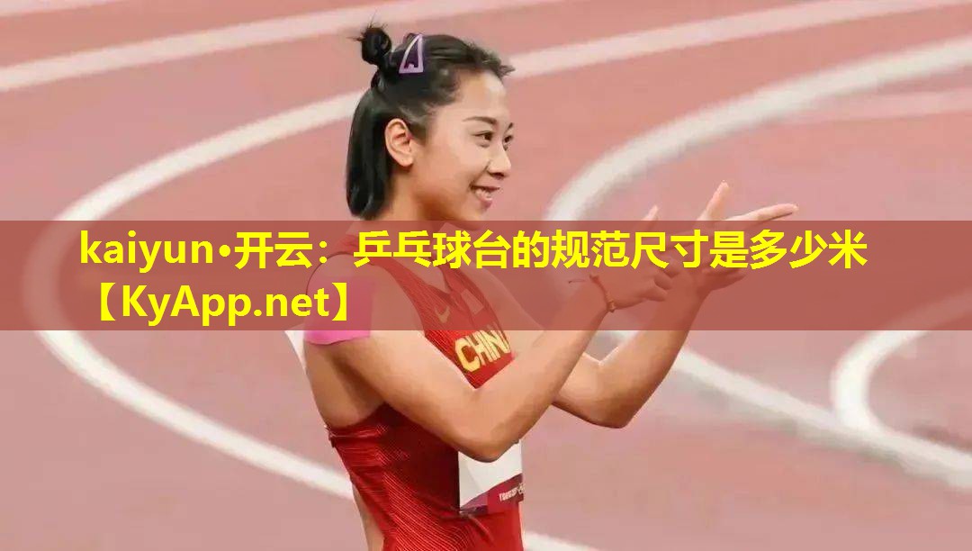 kaiyun·开云：乒乓球台的规范尺寸是多少米