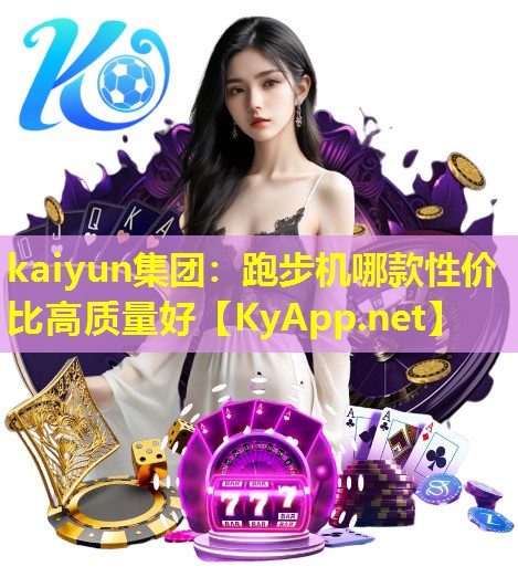 kaiyun集团：跑步机哪款性价比高质量好