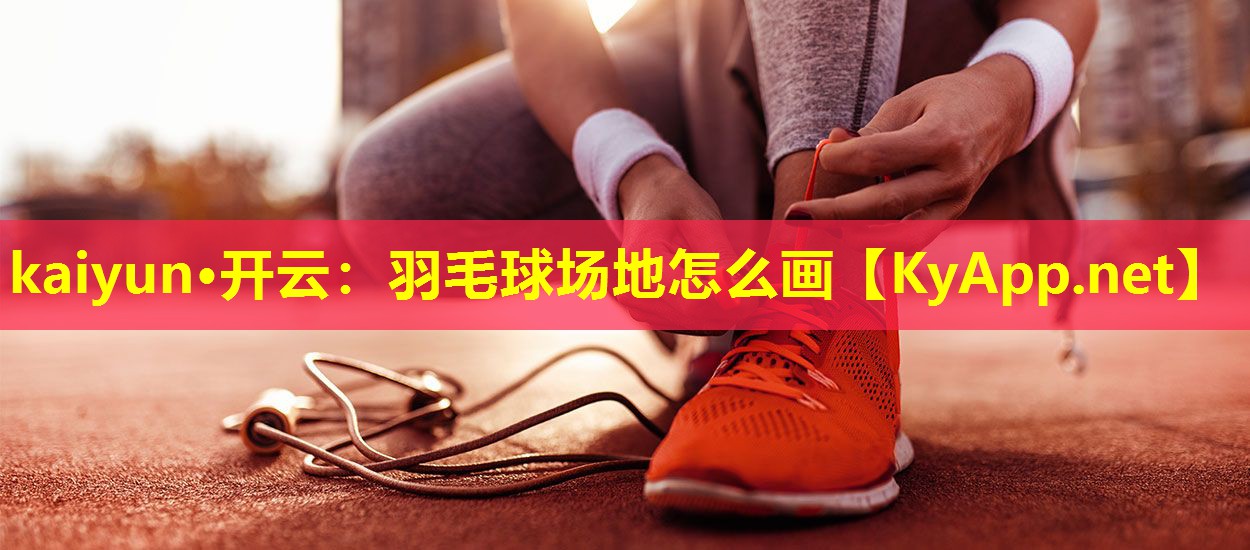 kaiyun·开云：羽毛球场地怎么画