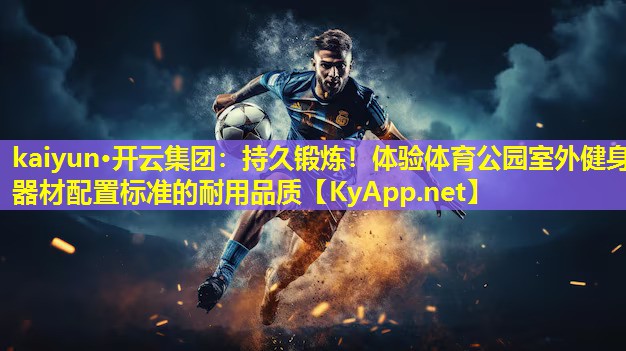 kaiyun·开云集团：持久锻炼！体验体育公园室外健身器材配置标准的耐用品质