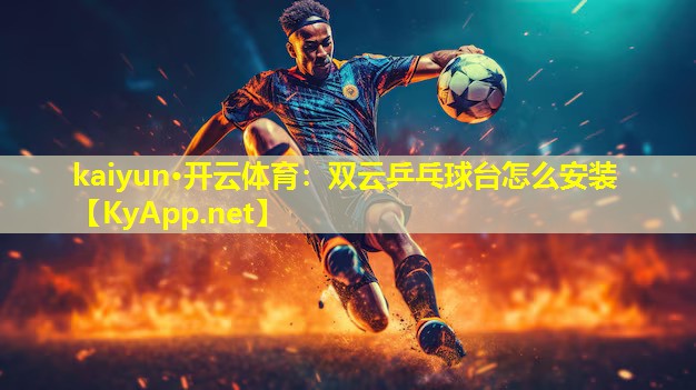 kaiyun·开云体育：双云乒乓球台怎么安装