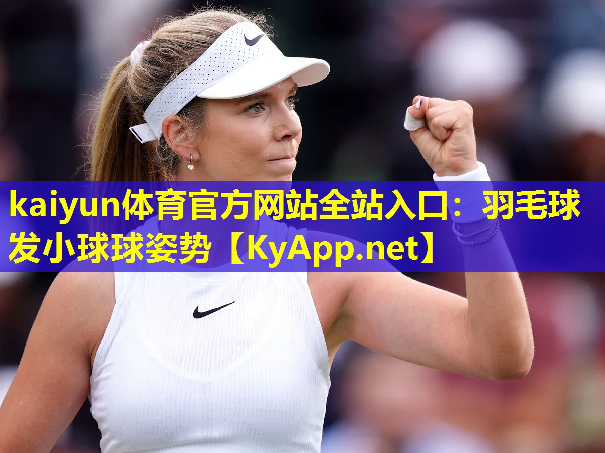 kaiyun体育官方网站全站入口：羽毛球发小球球姿势