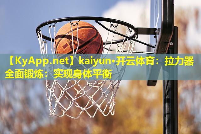kaiyun·开云体育：拉力器全面锻炼：实现身体平衡
