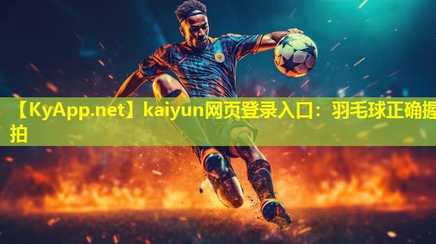 kaiyun网页登录入口：羽毛球正确握拍