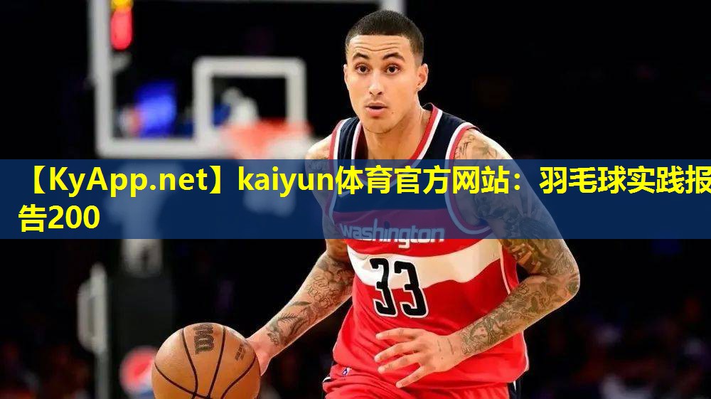 kaiyun体育官方网站：羽毛球实践报告200