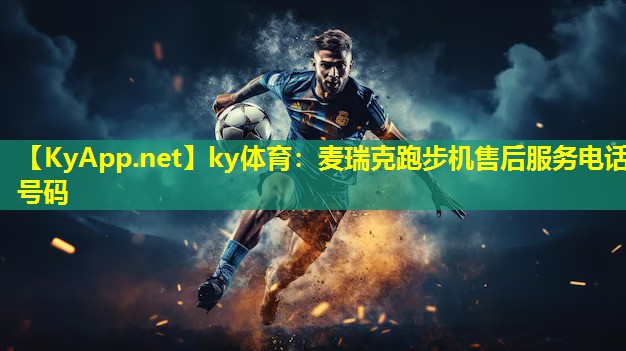 ky体育：麦瑞克跑步机售后服务电话号码