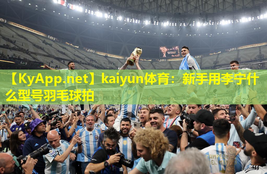 kaiyun体育：新手用李宁什么型号羽毛球拍