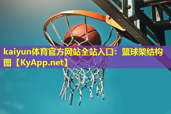 kaiyun体育官方网站全站入口：篮球架结构图