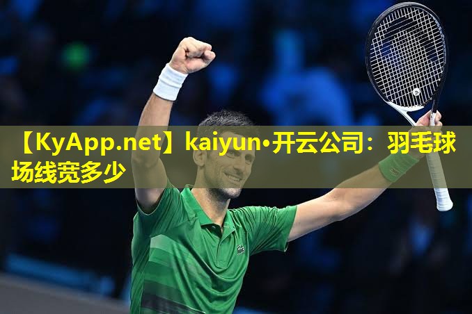 kaiyun·开云公司：羽毛球场线宽多少