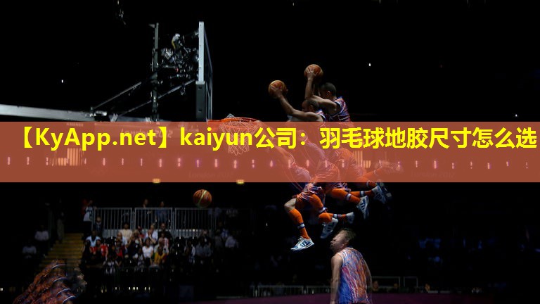 kaiyun公司：羽毛球地胶尺寸怎么选